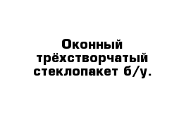 Оконный трёхстворчатый стеклопакет б/у.